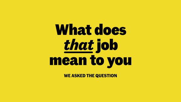 What does that job mean to you? We asked the question.